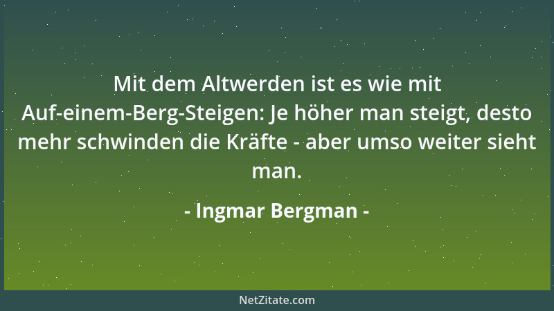 Ingmar Bergman - Mit dem Altwerden ist es wie mit Auf-einem-Berg-Steigen: Je höher man steigt, desto mehr schwinden die Krä...