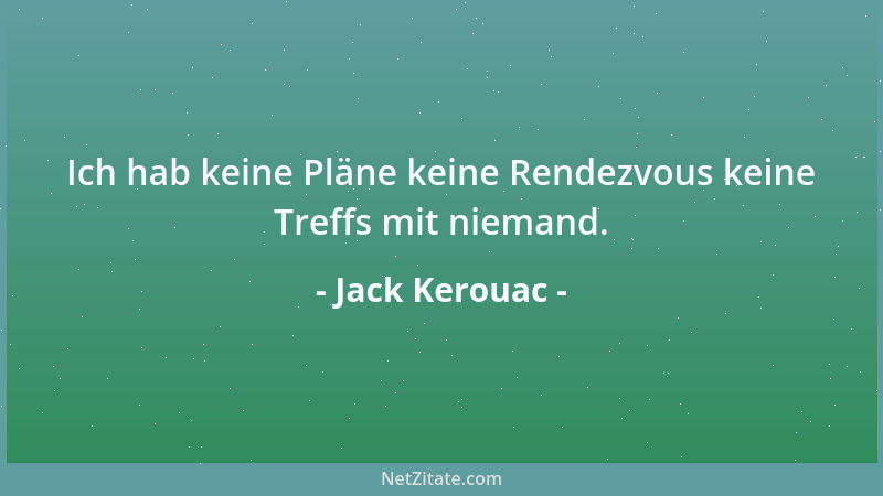 Jack Kerouac - Ich hab keine Pläne keine Rendezvous keine Treffs mit niemand....