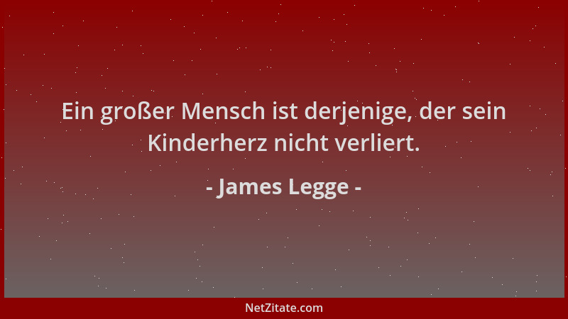 James Legge - Ein großer Mensch ist derjenige, der sein Kinderherz nicht verliert....