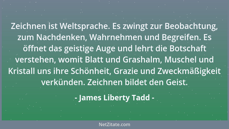 James Liberty Tadd - Zeichnen ist Weltsprache. Es zwingt zur Beobachtung, zum Nachdenken, Wahrnehmen und Begreifen. Es öffn...