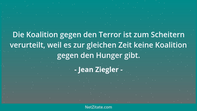 Jean Ziegler - Die Koalition gegen den Terror ist zum Scheitern verurteilt, weil es zur gleichen Zeit keine Koalition gegen...