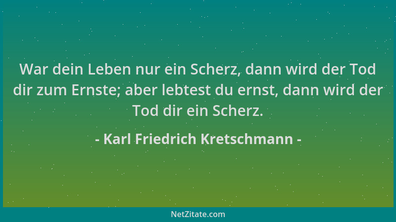 Karl Friedrich Kretschmann - War dein Leben nur ein Scherz, dann wird der Tod dir zum Ernste; aber lebtest du ernst, dann w...