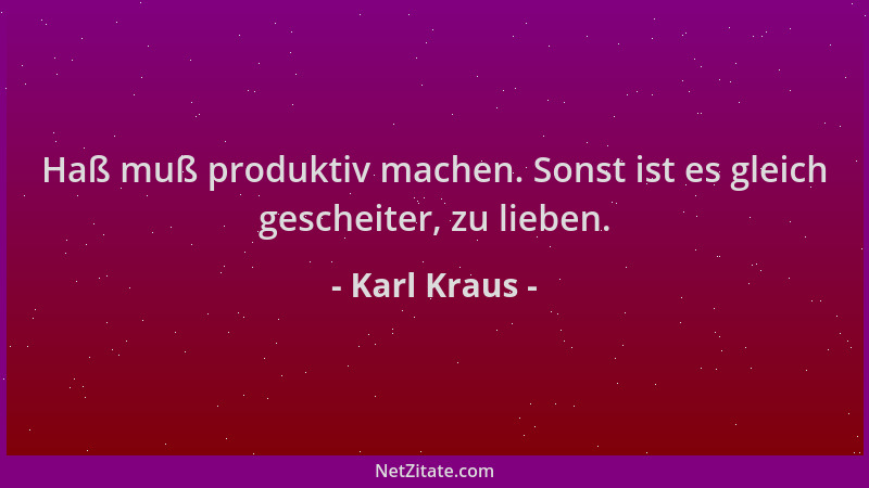 Karl Kraus - Haß muß produktiv machen. Sonst ist es gleich gescheiter, zu lieben....