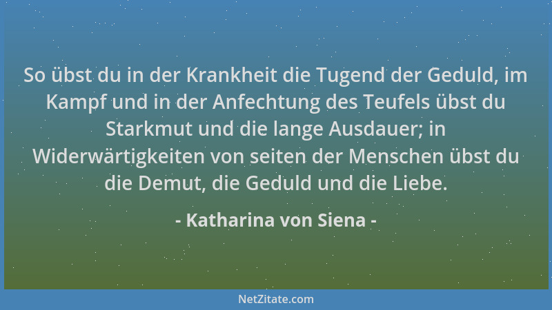 Katharina von Siena - So übst du in der Krankheit die Tugend der Geduld, im Kampf und in der Anfechtung des Teufels übst du...