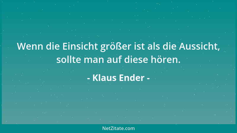 Klaus Ender - Wenn die Einsicht größer ist als die Aussicht, sollte man auf diese hören....