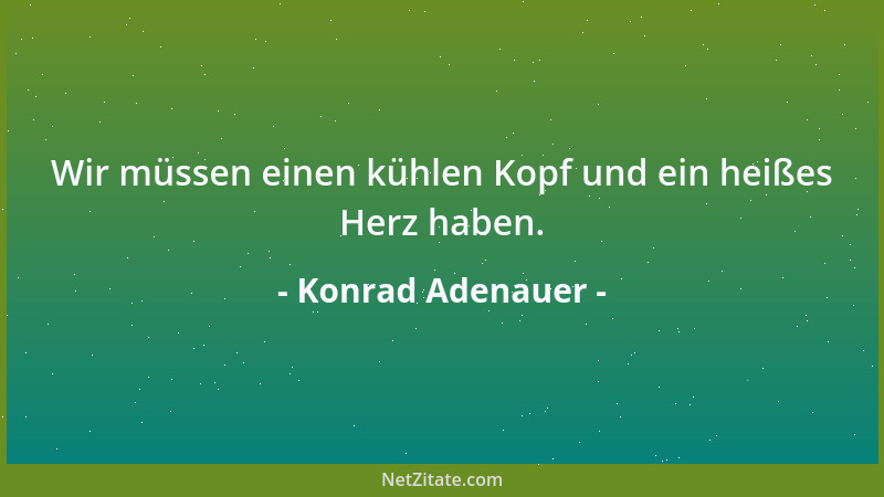 Konrad Adenauer - Wir müssen einen kühlen Kopf und ein heißes Herz haben....