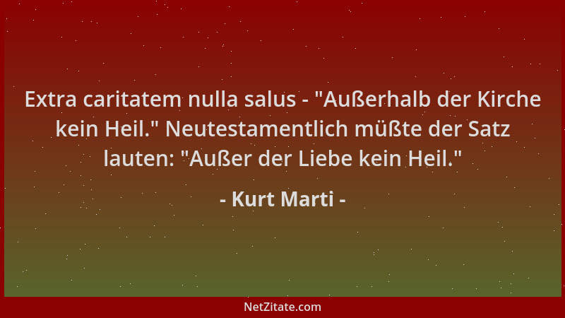 Kurt Marti - Extra caritatem nulla salus -  "Außerhalb der Kirche kein Heil. " Neutestamentlich müßte der Satz lauten:  "Außer...