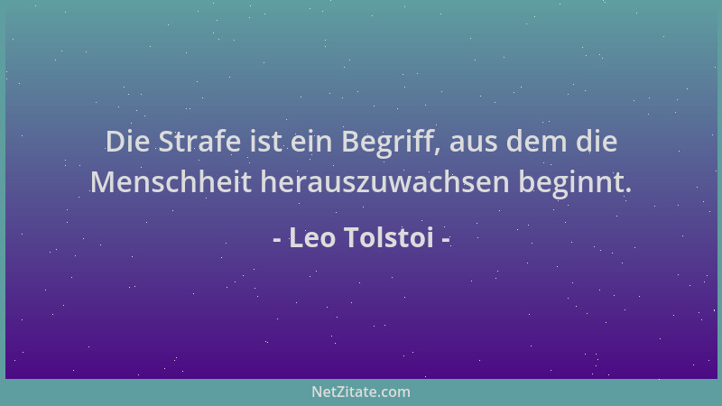 Leo Tolstoi - Die Strafe ist ein Begriff, aus dem die Menschheit herauszuwachsen beginnt....