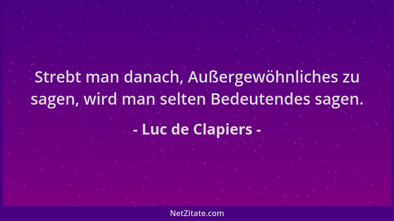 Luc de Clapiers - Strebt man danach, Außergewöhnliches zu sagen, wird man selten Bedeutendes sagen....