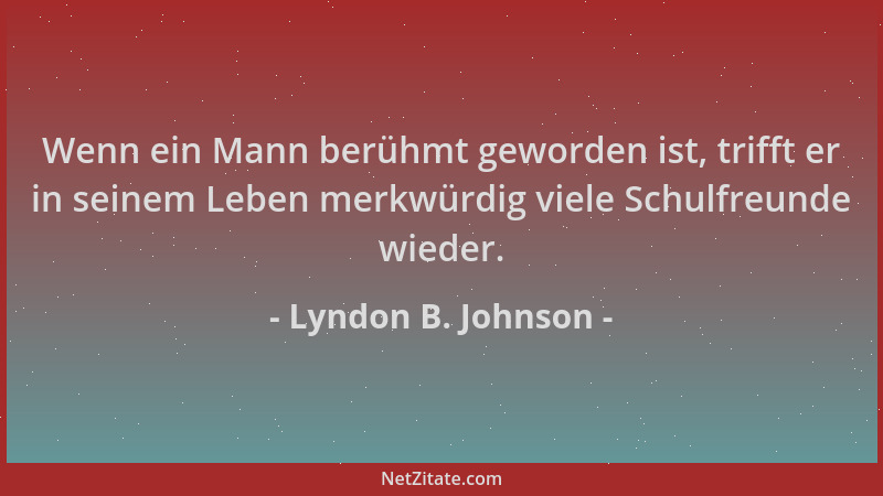 Lyndon B. Johnson - Wenn ein Mann berühmt geworden ist, trifft er in seinem Leben merkwürdig viele Schulfreunde wieder....