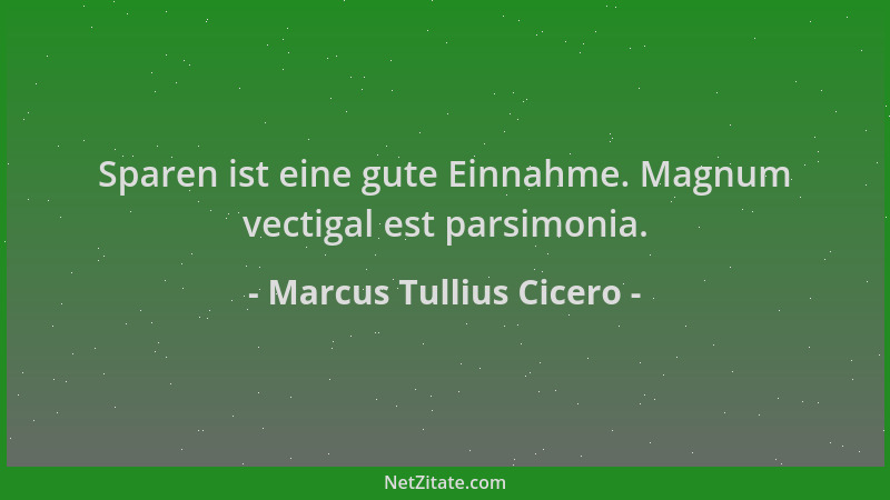 Marcus Tullius Cicero - Sparen ist eine gute Einnahme. Magnum vectigal est parsimonia....