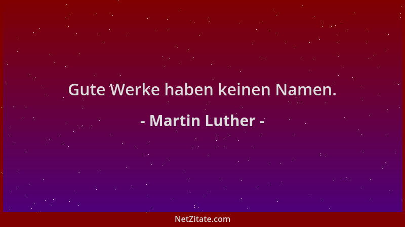 Martin Luther - Gute Werke haben keinen Namen....