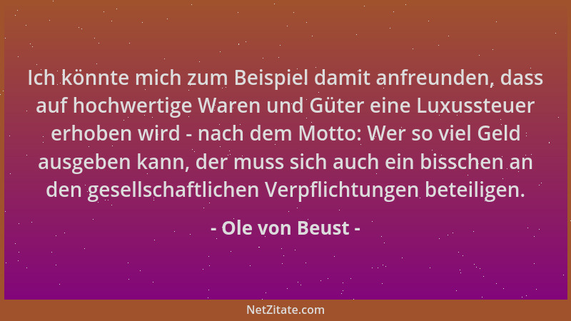 Ole von Beust - Ich könnte mich zum Beispiel damit anfreunden, dass auf hochwertige Waren und Güter eine Luxussteuer erhobe...