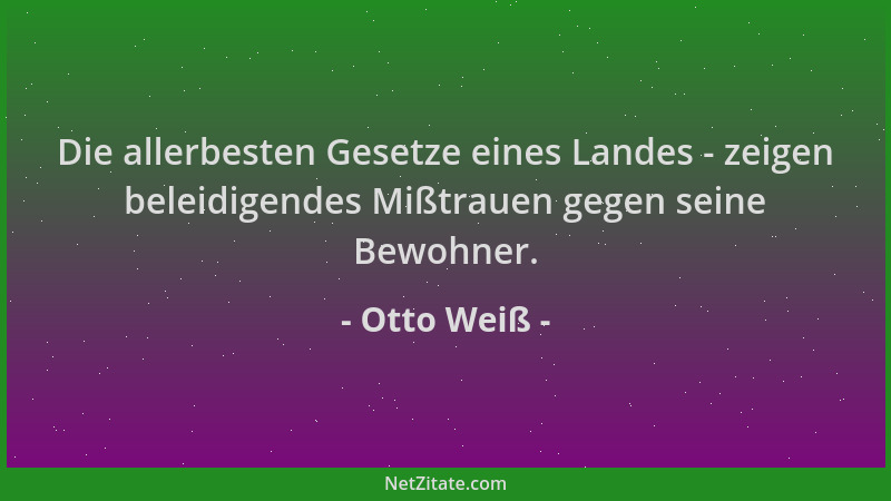 Otto Weiß - Die allerbesten Gesetze eines Landes - zeigen beleidigendes Mißtrauen gegen seine Bewohner....