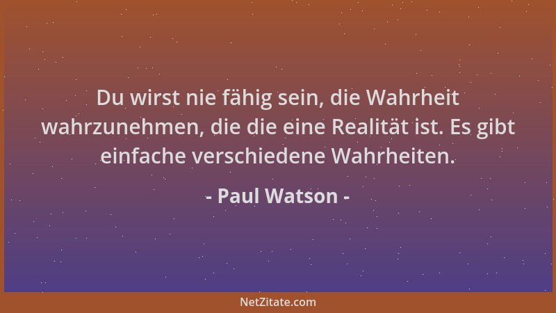 Paul Watson - Du wirst nie fähig sein, die Wahrheit wahrzunehmen, die die eine Realität ist. Es gibt einfache verschiedene...