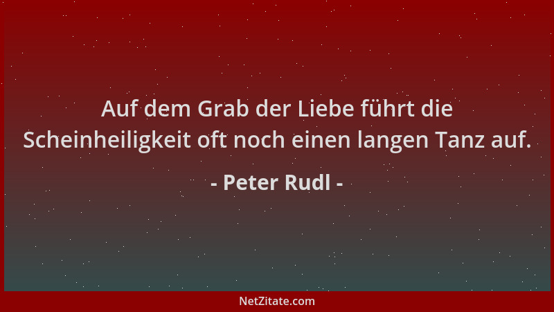 Peter Rudl - Auf dem Grab der Liebe führt die Scheinheiligkeit oft noch einen langen Tanz auf....