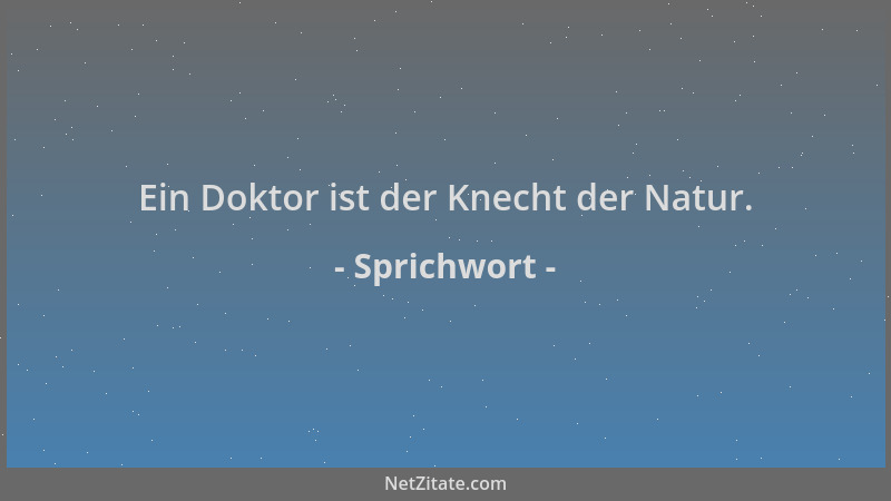 Sprichwort - Ein Doktor ist der Knecht der Natur....