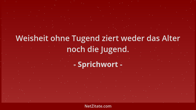 Sprichwort - Weisheit ohne Tugend ziert weder das Alter noch die Jugend....
