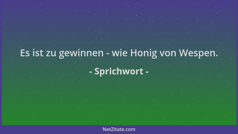 Sprichwort - Es ist zu gewinnen - wie Honig von Wespen....