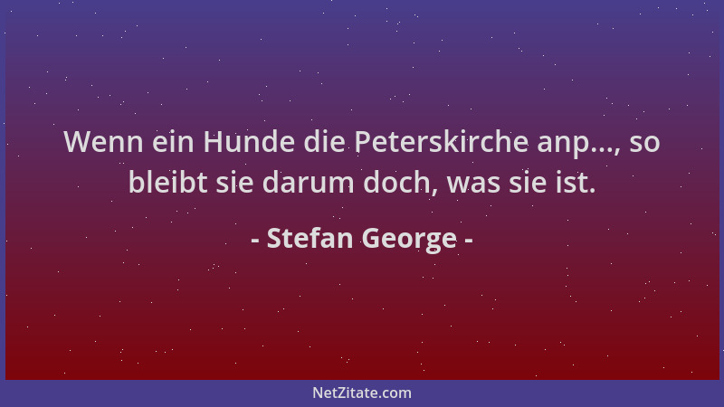 Stefan George - Wenn ein Hunde die Peterskirche anp..., so bleibt sie darum doch, was sie ist....