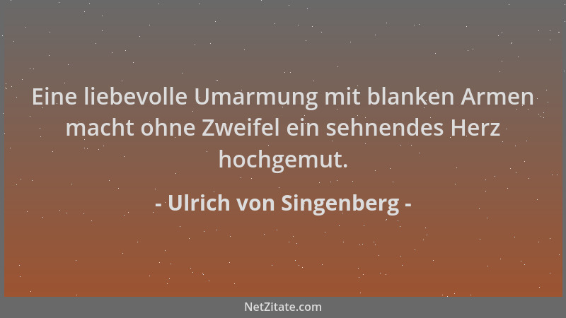 Ulrich von Singenberg - Eine liebevolle Umarmung mit blanken Armen macht ohne Zweifel ein sehnendes Herz hochgemut....