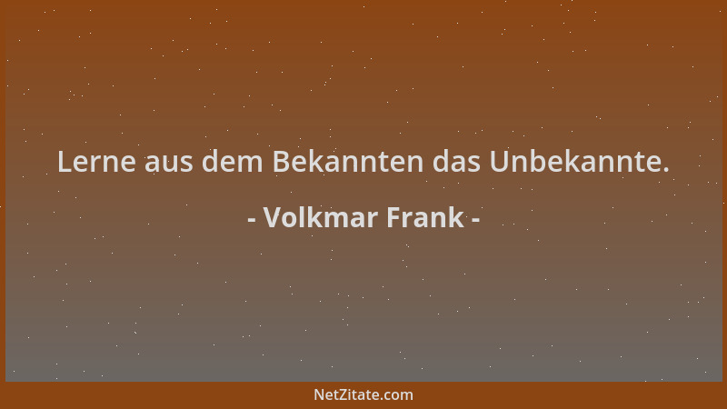 Volkmar Frank - Lerne aus dem Bekannten das Unbekannte....