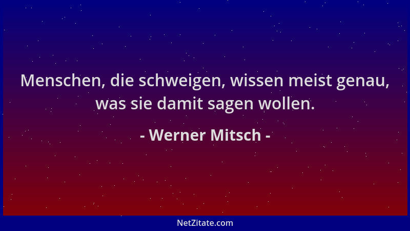 Werner Mitsch - Menschen, die schweigen, wissen meist genau, was sie damit sagen wollen....