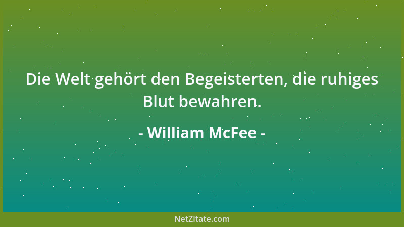 William McFee - Die Welt gehört den Begeisterten, die ruhiges Blut bewahren....