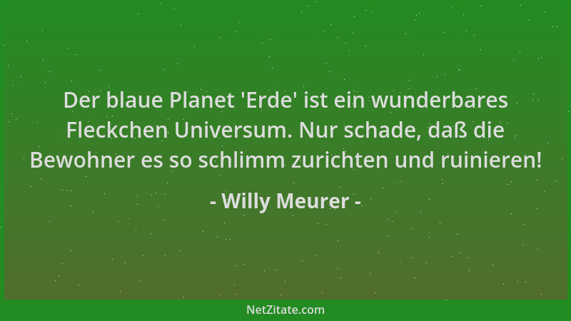 Willy Meurer - Der blaue Planet  'Erde ' ist ein wunderbares Fleckchen Universum. Nur schade, daß die Bewohner es so schlimm...