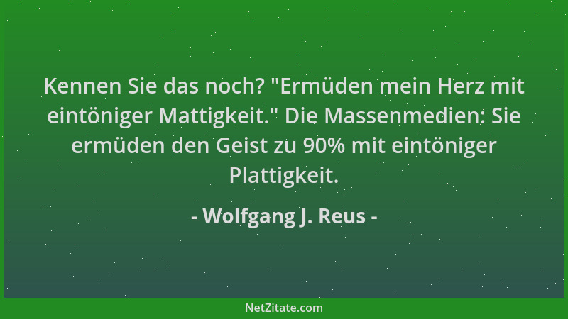 Wolfgang J. Reus - Kennen Sie das noch?  "Ermüden mein Herz mit eintöniger Mattigkeit. " Die Massenmedien: Sie ermüden den Ge...
