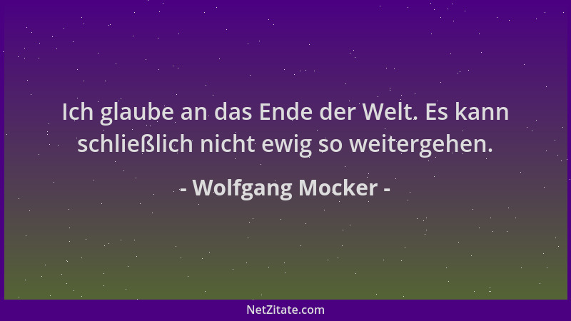 Wolfgang Mocker - Ich glaube an das Ende der Welt. Es kann schließlich nicht ewig so weitergehen....