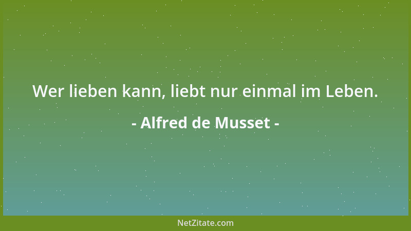 Alfred de Musset - Wer lieben kann, liebt nur einmal im Leben....