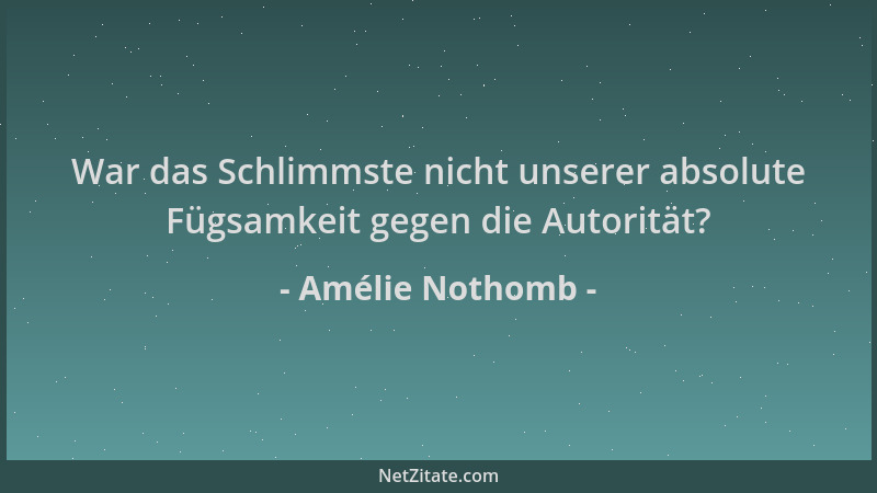 Amélie Nothomb - War das Schlimmste nicht unserer absolute Fügsamkeit gegen die Autorität?...