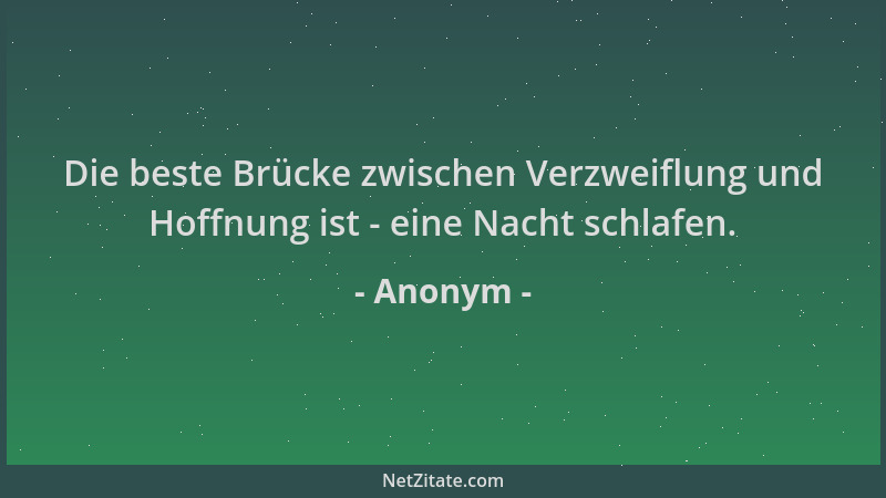 Anonym - Die beste Brücke zwischen Verzweiflung und Hoffnung ist - eine Nacht schlafen....