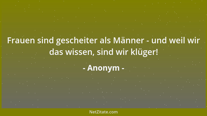 Anonym - Frauen sind gescheiter als Männer - und weil wir das wissen, sind wir klüger!...