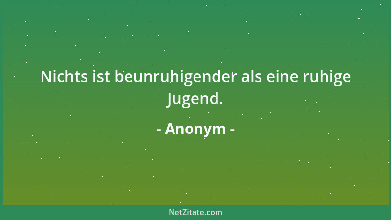 Anonym - Nichts ist beunruhigender als eine ruhige Jugend....