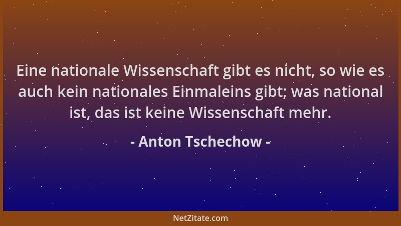 Anton Tschechow - Eine nationale Wissenschaft gibt es nicht, so wie es auch kein nationales Einmaleins gibt; was national i...