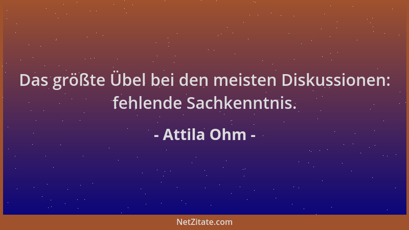 Attila Ohm - Das größte Übel bei den meisten Diskussionen: fehlende Sachkenntnis....