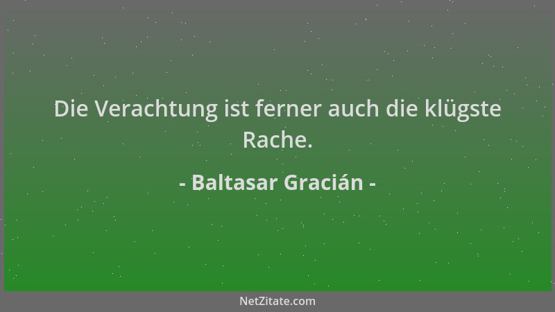 Baltasar Gracián - Die Verachtung ist ferner auch die klügste Rache....