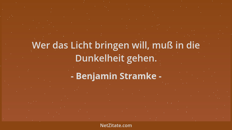 Benjamin Stramke - Wer das Licht bringen will, muß in die Dunkelheit gehen....