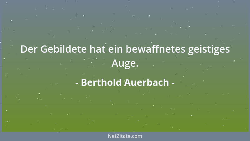 Berthold Auerbach - Der Gebildete hat ein bewaffnetes geistiges Auge....