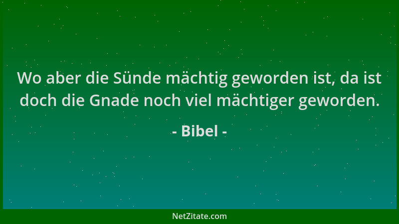 Bibel - Wo aber die Sünde mächtig geworden ist, da ist doch die Gnade noch viel mächtiger geworden....