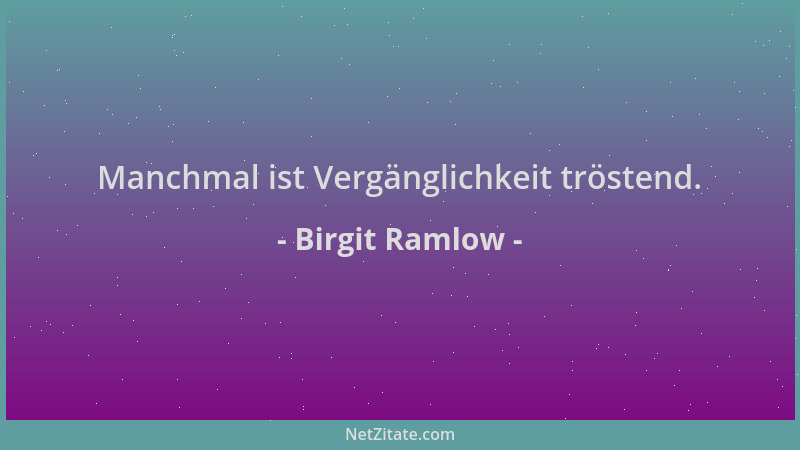 Birgit Ramlow - Manchmal ist Vergänglichkeit tröstend....