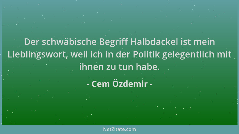 Cem Özdemir - Der schwäbische Begriff Halbdackel ist mein Lieblingswort, weil ich in der Politik gelegentlich mit ihnen zu...