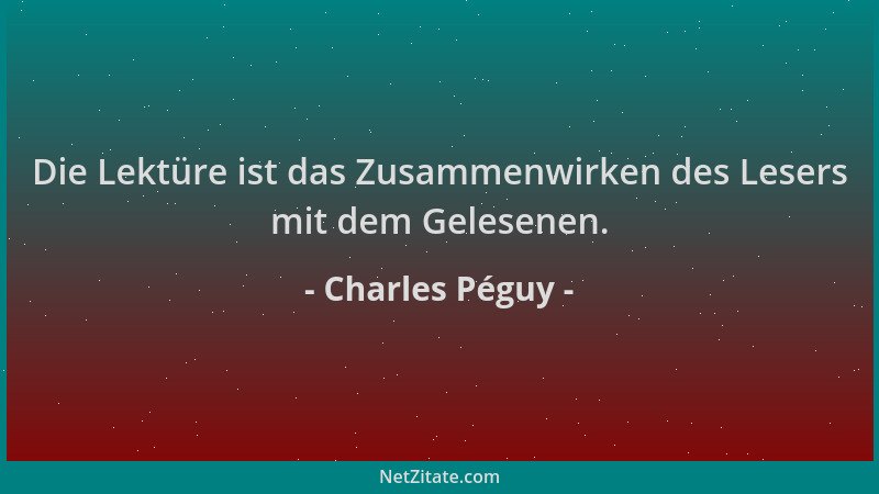 Charles Péguy - Die Lektüre ist das Zusammenwirken des Lesers mit dem Gelesenen....