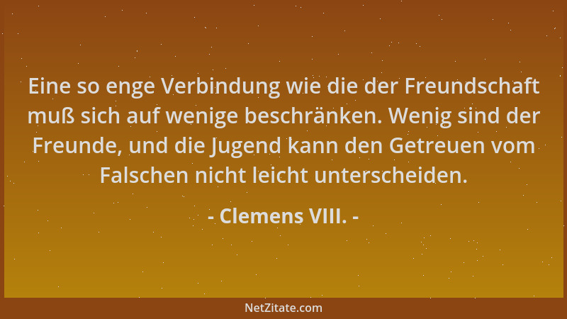 Clemens VIII. - Eine so enge Verbindung wie die der Freundschaft muß sich auf wenige beschränken. Wenig sind der Freunde, u...