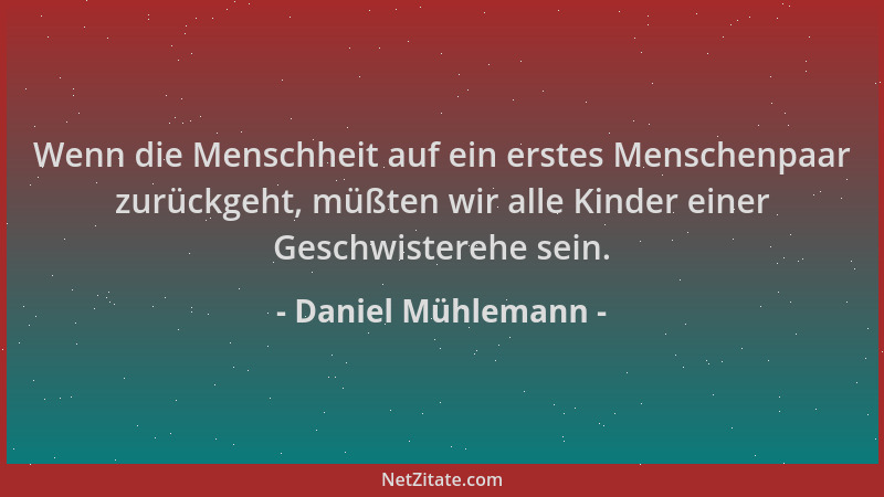 Daniel Mühlemann - Wenn die Menschheit auf ein erstes Menschenpaar zurückgeht, müßten wir alle Kinder einer Geschwisterehe...