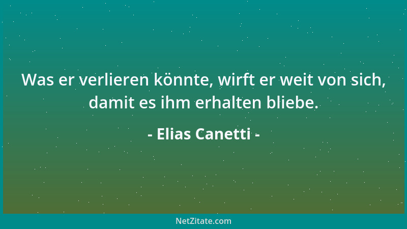 Elias Canetti - Was er verlieren könnte, wirft er weit von sich, damit es ihm erhalten bliebe....