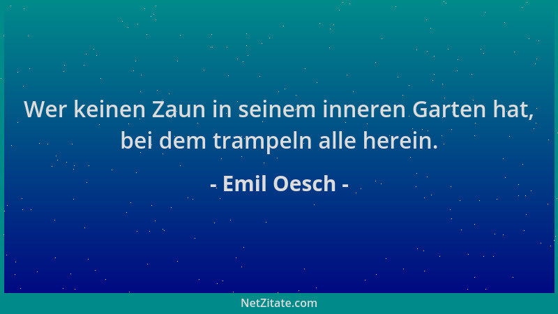 Emil Oesch - Wer keinen Zaun in seinem inneren Garten hat, bei dem trampeln alle herein....