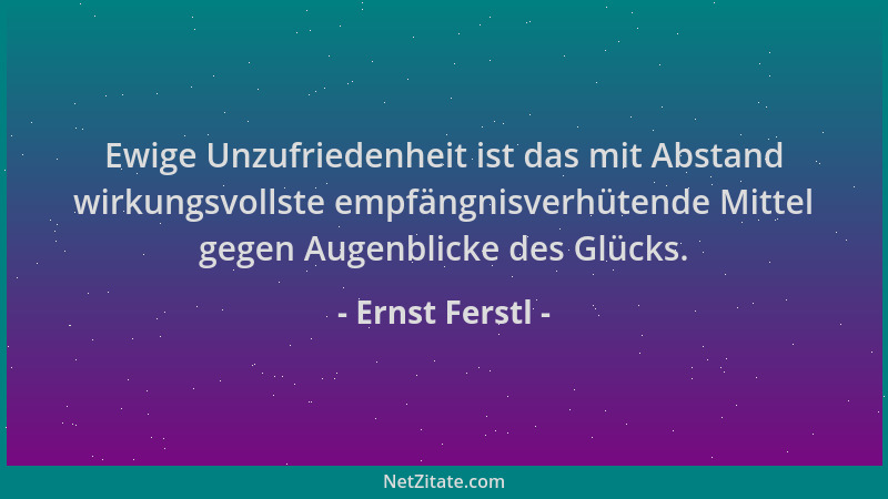 Ernst Ferstl - Ewige Unzufriedenheit ist das mit Abstand wirkungsvollste empfängnisverhütende Mittel gegen Augenblicke des...